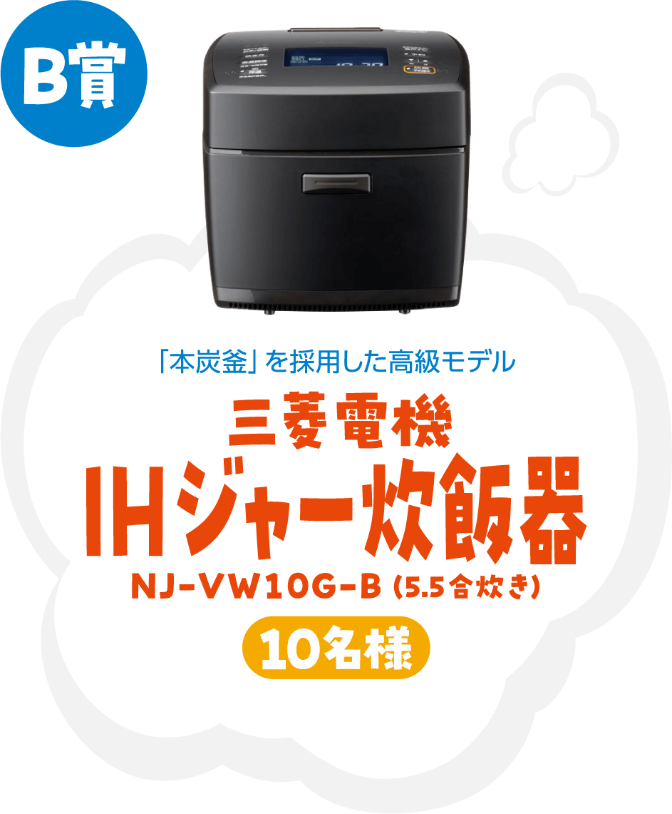 B賞 「木炭釜」を採用した高級モデル 三菱電機IHジャー炊飯器 NJ-VW10G-B(5.5合炊き) 10名様