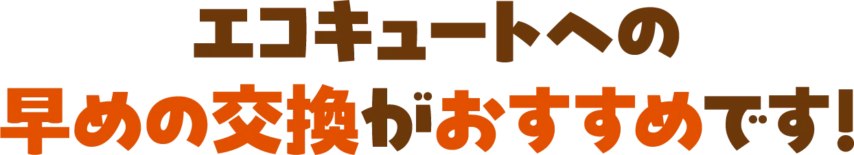 エコキュートへの早めの交換がおすすめです！
