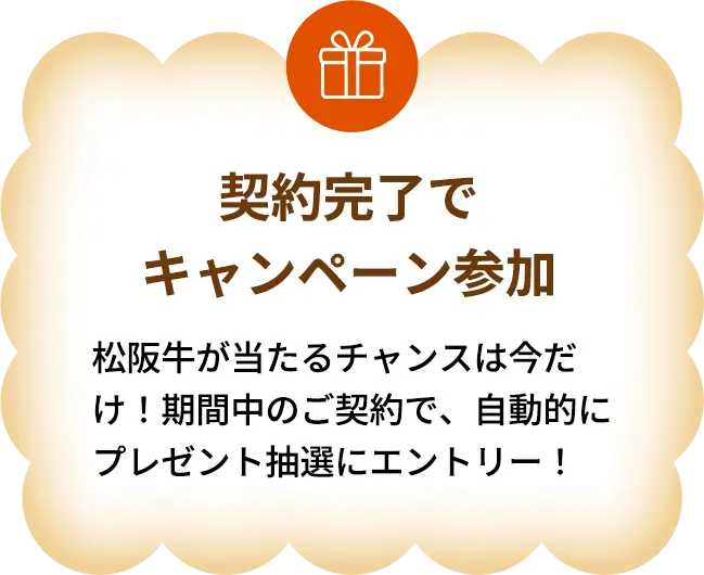 契約完了でキャンペーン参加　松阪牛が当たるチャンスは今だけ！期間中のご契約で、自動的にプレゼント抽選にエントリー！