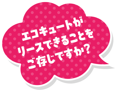 エコキュートがリースできることをご存知ですか？