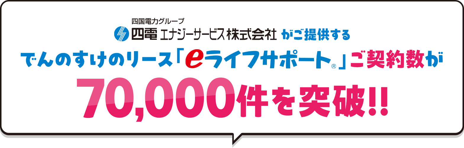 四電エナジーサービス株式会社がご提供するでんのすけのリース「eライフサポート&reg;」ご契約数が70,000件を突破！