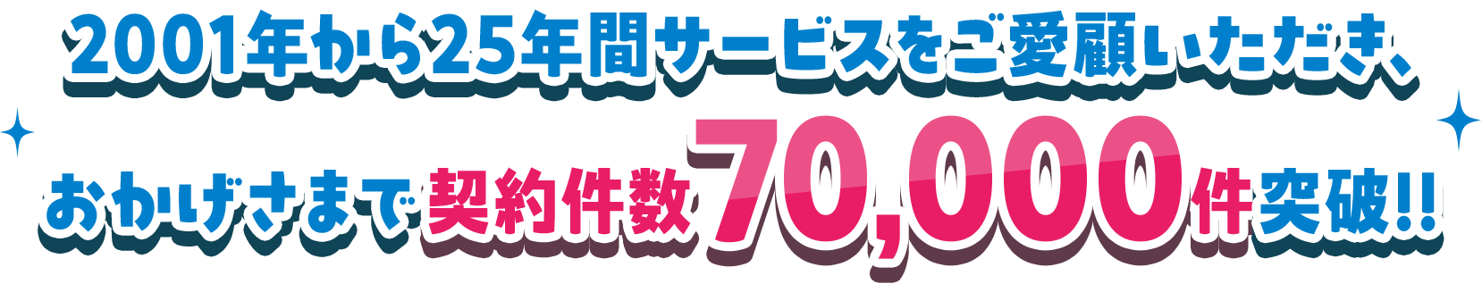 2001年から25年間サービスをご愛顧いただき、おかげさまで契約件数70,000件を突破！！