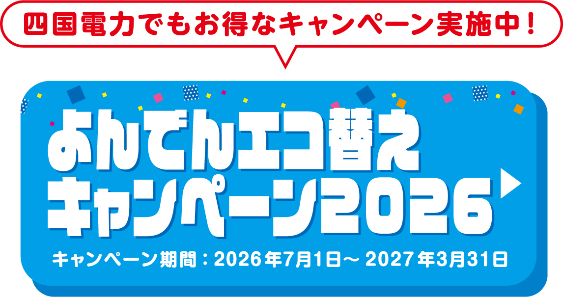 四国電力でもオトクなキャンペーン実施中！よんでんエコ替えキャンペーン2026 キャンペーン期間：2026年7月1日～2027年3月31日