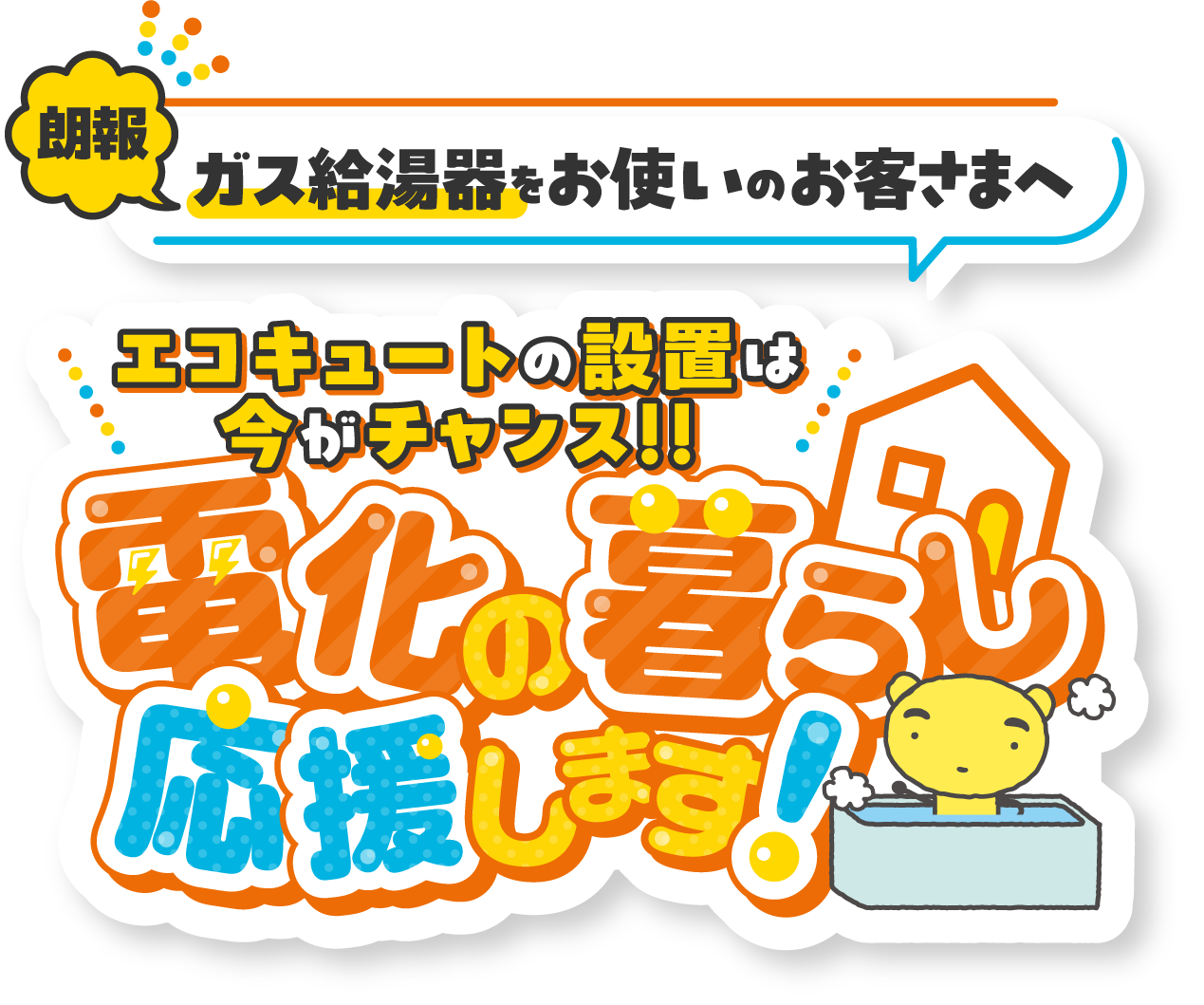 朗報 ガス給湯器をお使いのお客さまへ エコキュートの設置は今がチャンス！！電化の暮らし応援します！