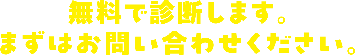 無料で診断します。まずはお問い合わせください。