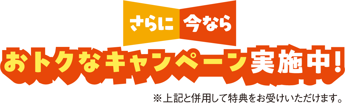 さらに今ならおトクなキャンペーン実施中！