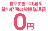 自然災害も含め 貸出範囲の故障修理費 0円