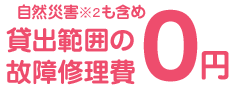 自然災害も含め 貸出範囲の故障修理費 0円