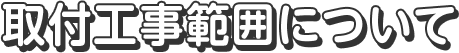 取付工事範囲について