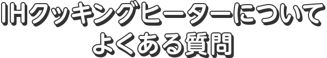 IHクッキングヒーターについて よくある質問