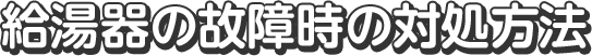 給湯器の故障時の対処方法