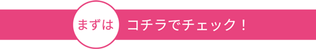 まずはコチラでざっくりチェック！