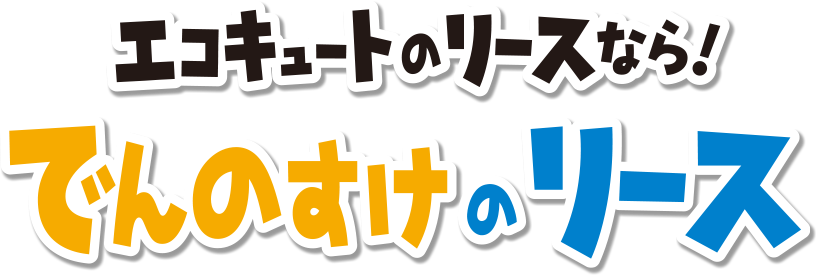 エコキュートのリースなら！でんのすけのリース