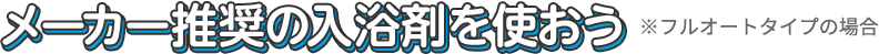 メーカー推奨の入浴剤を使おう